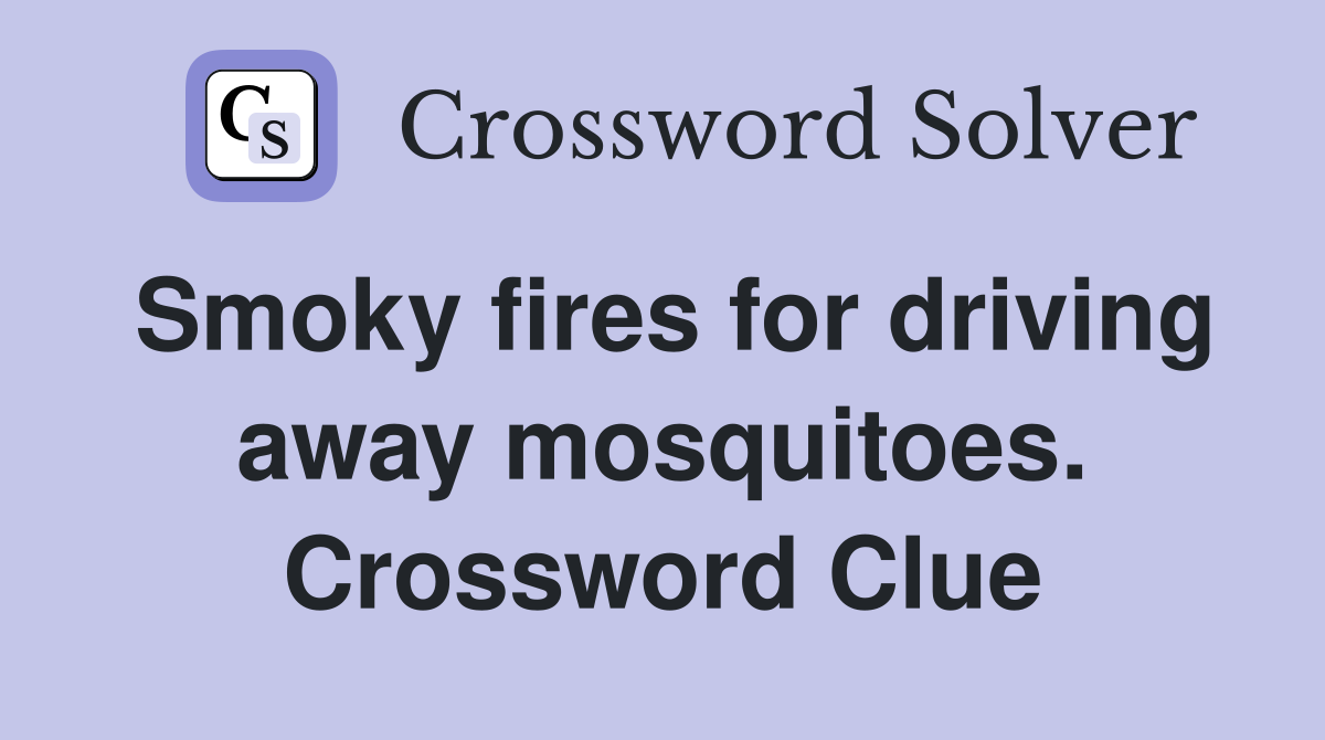 Smoky fires for driving away mosquitoes. Crossword Clue Answers Crossword Solver